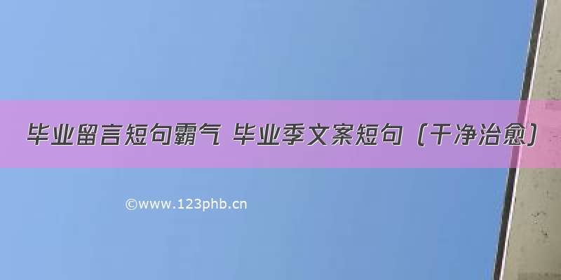 毕业留言短句霸气 毕业季文案短句（干净治愈）