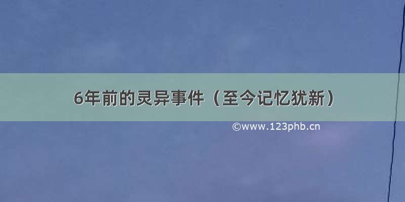 6年前的灵异事件（至今记忆犹新）