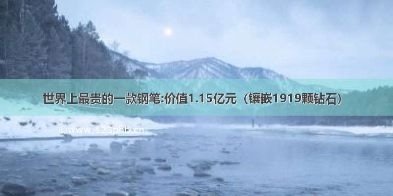 世界上最贵的一款钢笔:价值1.15亿元（镶嵌1919颗钻石）