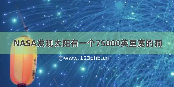 NASA发现太阳有一个75000英里宽的洞