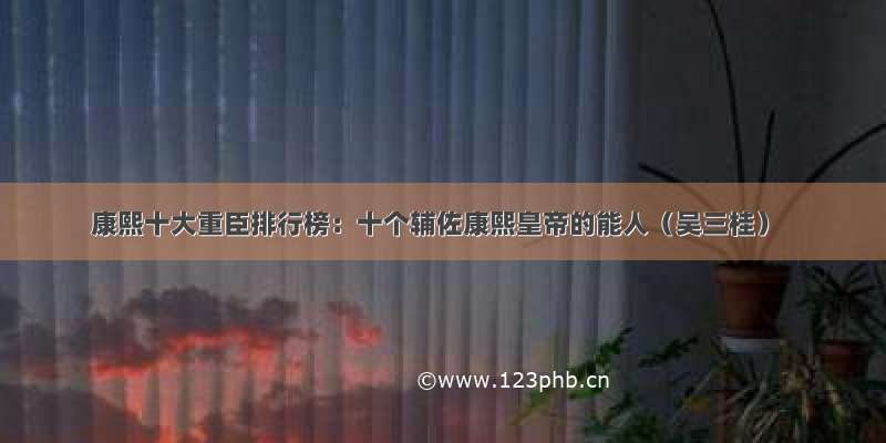 康熙十大重臣排行榜：十个辅佐康熙皇帝的能人（吴三桂）