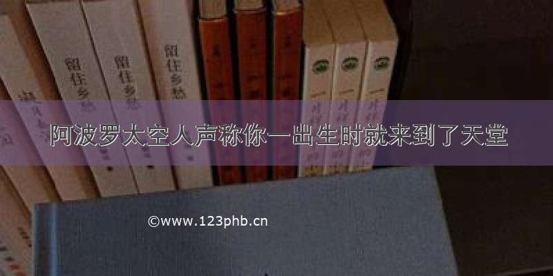 阿波罗太空人声称你一出生时就来到了天堂