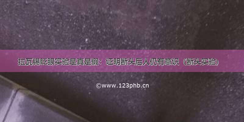 拉瓦锡眨眼实验是真是假：证明断头后人仍有意识（断头实验）