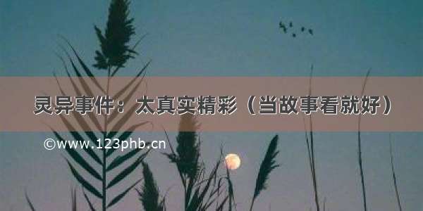 灵异事件：太真实精彩（当故事看就好）