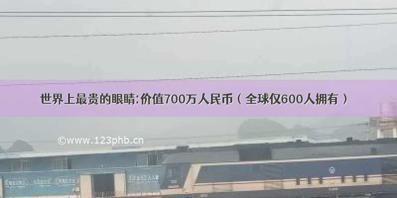 世界上最贵的眼睛:价值700万人民币（全球仅600人拥有）