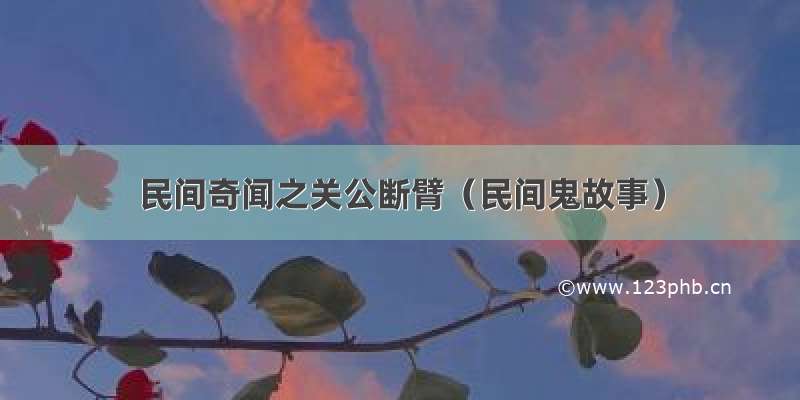 民间奇闻之关公断臂（民间鬼故事）