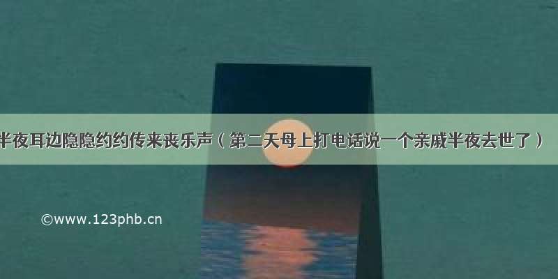 半夜耳边隐隐约约传来丧乐声（第二天母上打电话说一个亲戚半夜去世了）