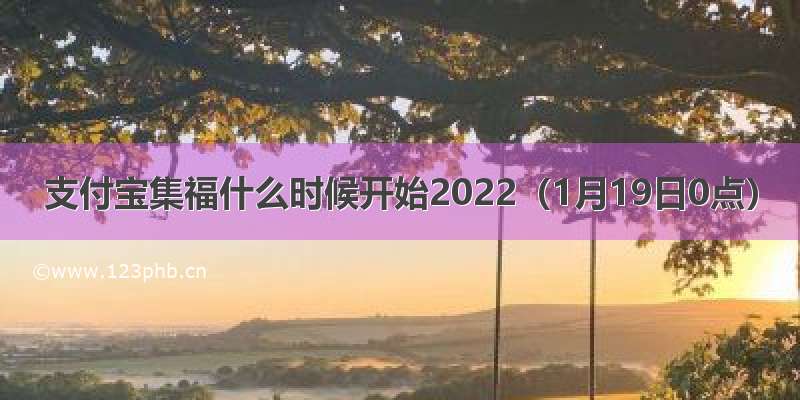 支付宝集福什么时候开始2022（1月19日0点）