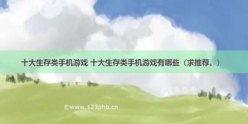 十大生存类手机游戏 十大生存类手机游戏有哪些（求推荐。）