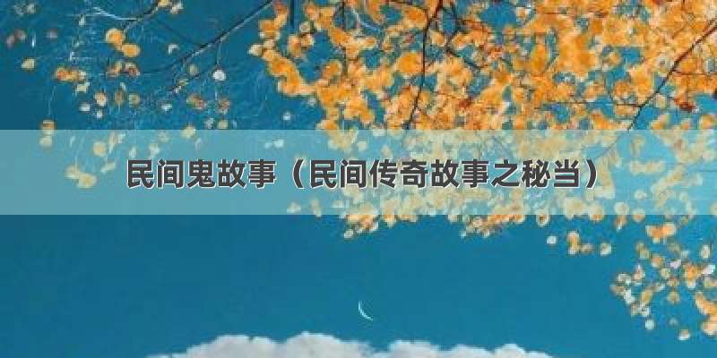 民间鬼故事（民间传奇故事之秘当）