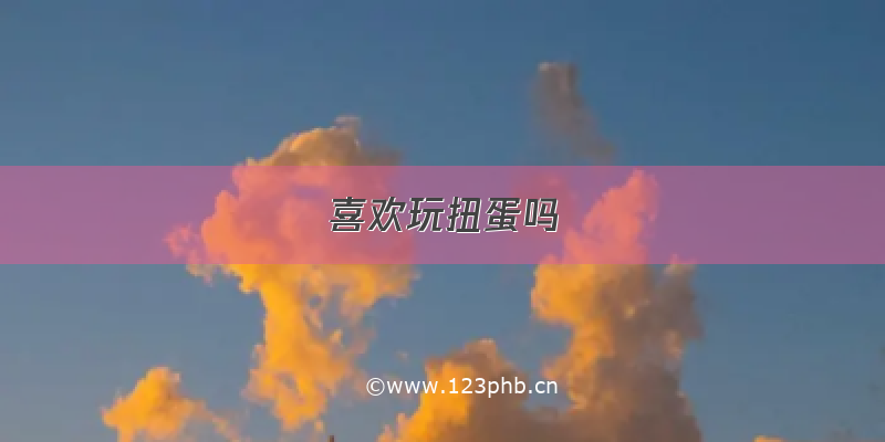 喜欢玩扭蛋吗