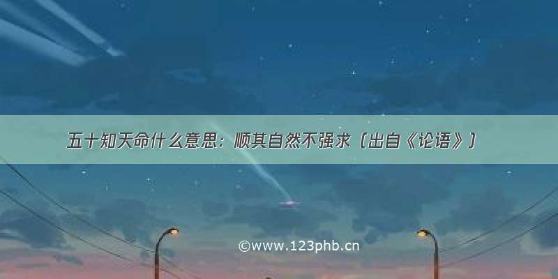 五十知天命什么意思：顺其自然不强求（出自《论语》）