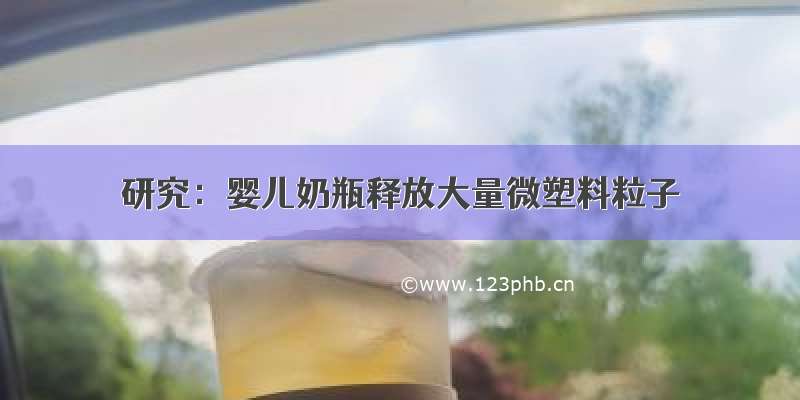 研究：婴儿奶瓶释放大量微塑料粒子