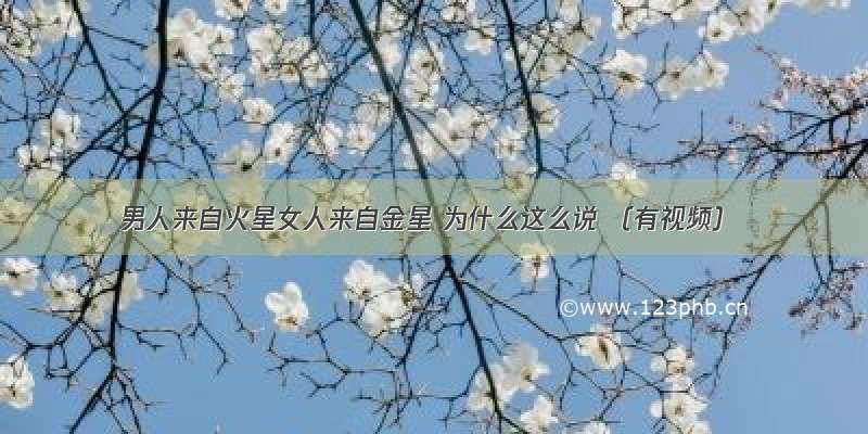 男人来自火星女人来自金星 为什么这么说 （有视频）