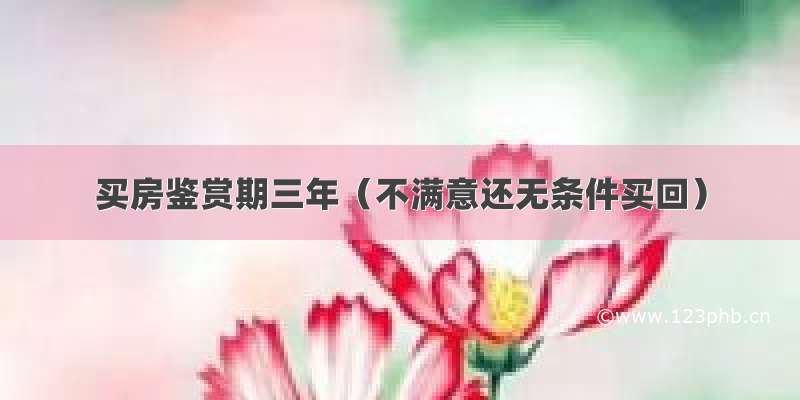 买房鉴赏期三年（不满意还无条件买回）