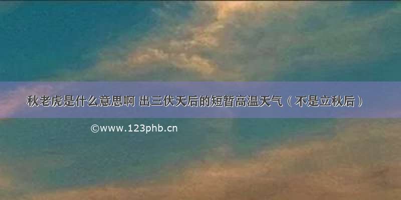 秋老虎是什么意思啊 出三伏天后的短暂高温天气（不是立秋后）