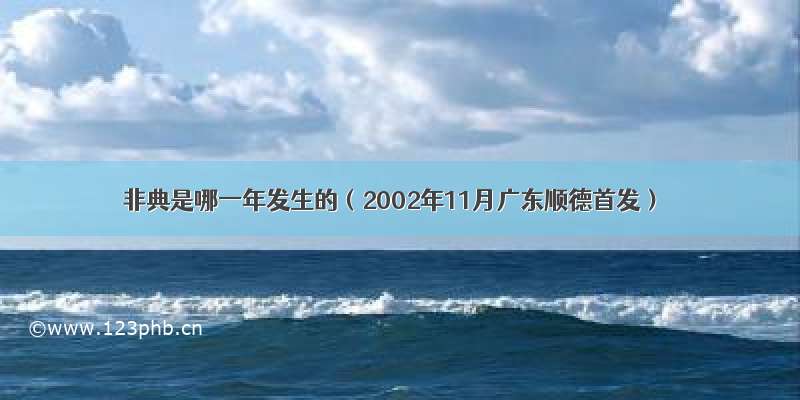 非典是哪一年发生的（2002年11月广东顺德首发）