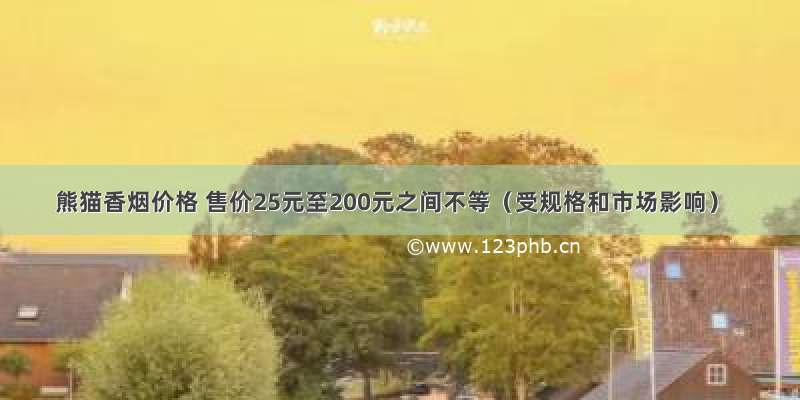 熊猫香烟价格 售价25元至200元之间不等（受规格和市场影响）