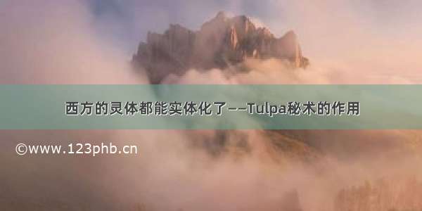 西方的灵体都能实体化了——Tulpa秘术的作用