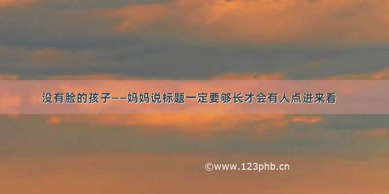 没有脸的孩子——妈妈说标题一定要够长才会有人点进来看