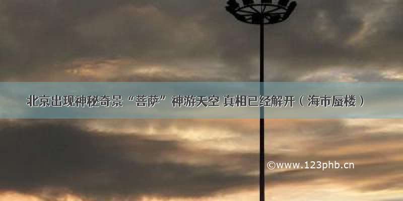 北京出现神秘奇景“菩萨”神游天空 真相已经解开（海市蜃楼）