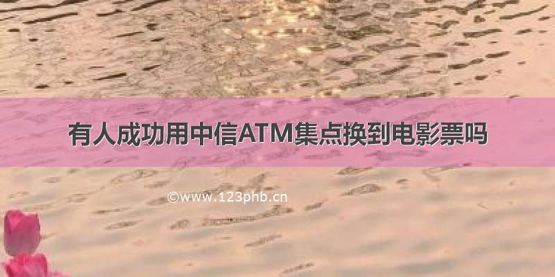 有人成功用中信ATM集点换到电影票吗