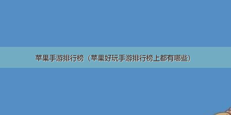 苹果手游排行榜（苹果好玩手游排行榜上都有哪些）