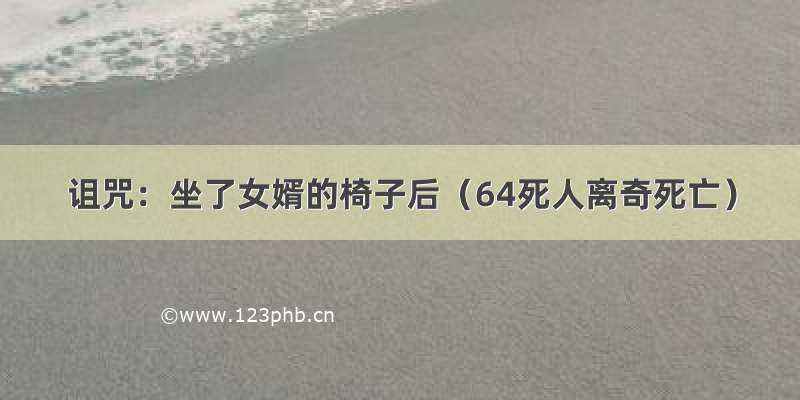 诅咒：坐了女婿的椅子后（64死人离奇死亡）