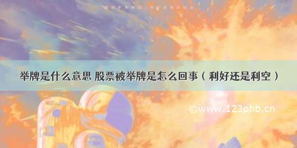 举牌是什么意思 股票被举牌是怎么回事（利好还是利空）