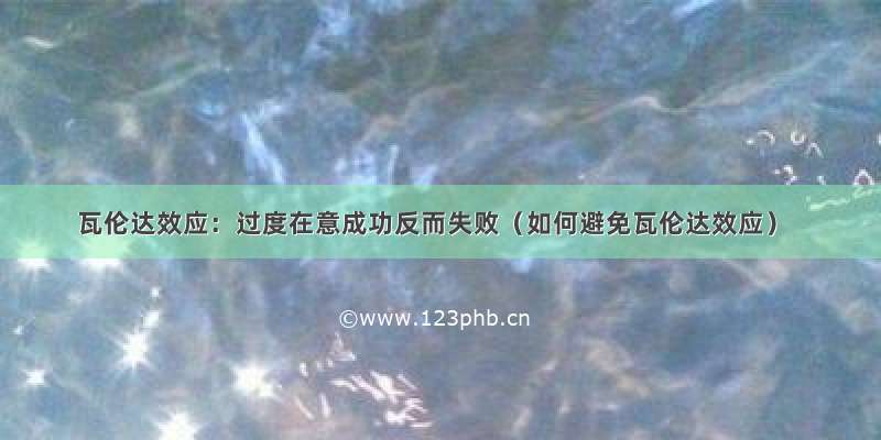 瓦伦达效应：过度在意成功反而失败（如何避免瓦伦达效应）