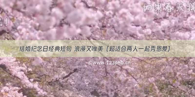 结婚纪念日经典短句 浪漫又唯美（超适合两人一起秀恩爱）