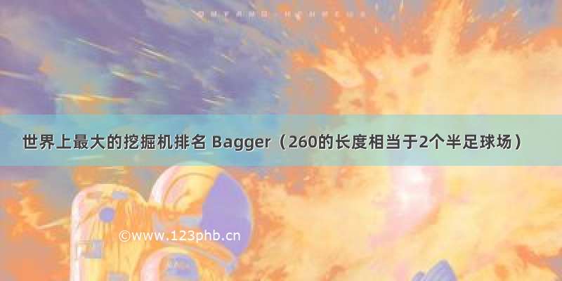 世界上最大的挖掘机排名 Bagger（260的长度相当于2个半足球场）