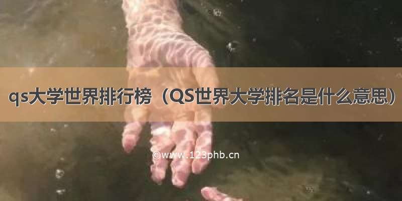 qs大学世界排行榜（QS世界大学排名是什么意思）