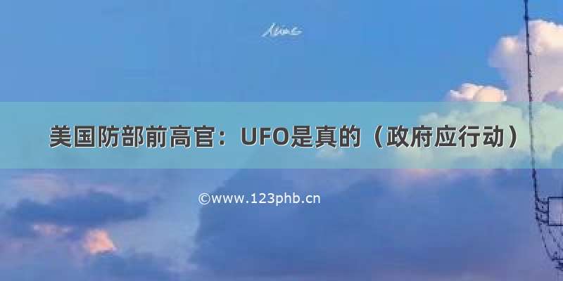 美国防部前高官：UFO是真的（政府应行动）