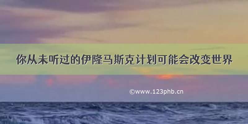 你从未听过的伊隆马斯克计划可能会改变世界