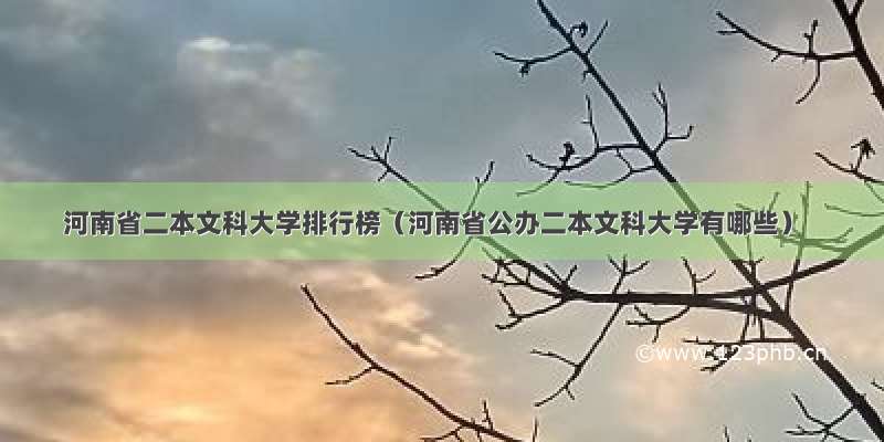 河南省二本文科大学排行榜（河南省公办二本文科大学有哪些）