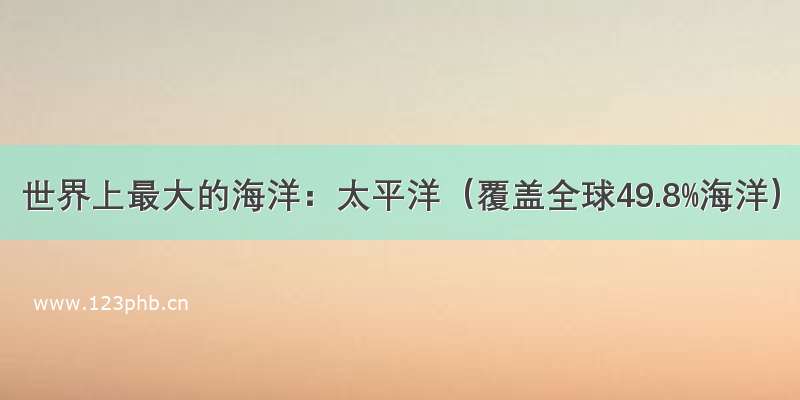 世界上最大的海洋：太平洋（覆盖全球49.8%海洋）