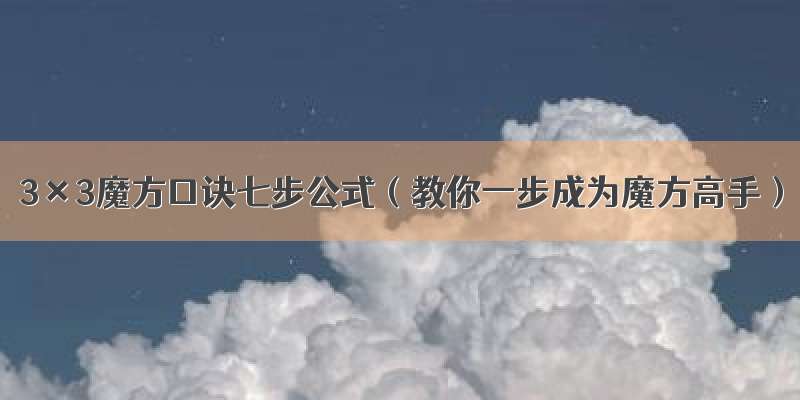 3×3魔方口诀七步公式（教你一步成为魔方高手）