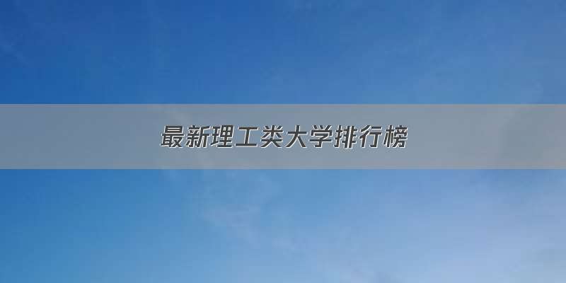 最新理工类大学排行榜