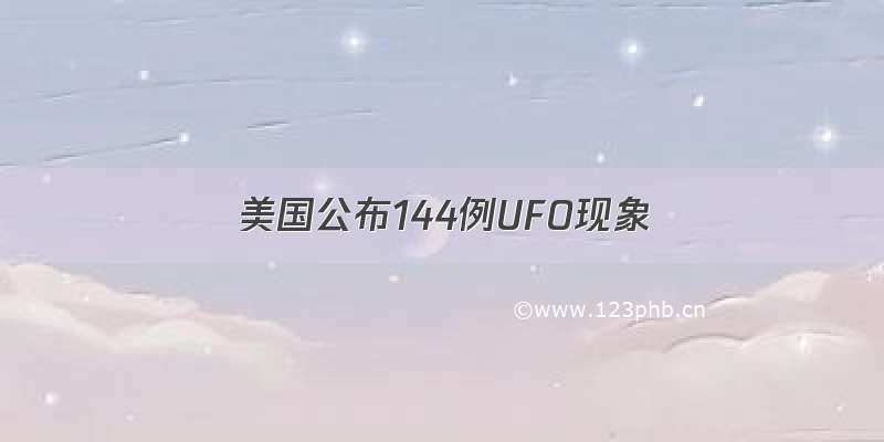 美国公布144例UFO现象