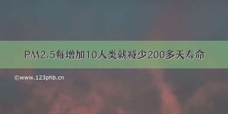 PM2.5每增加10人类就减少200多天寿命