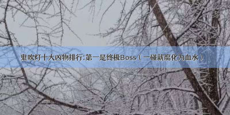 鬼吹灯十大凶物排行:第一是终极Boss（一碰就腐化为血水）