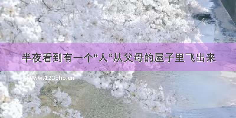 半夜看到有一个“人”从父母的屋子里飞出来