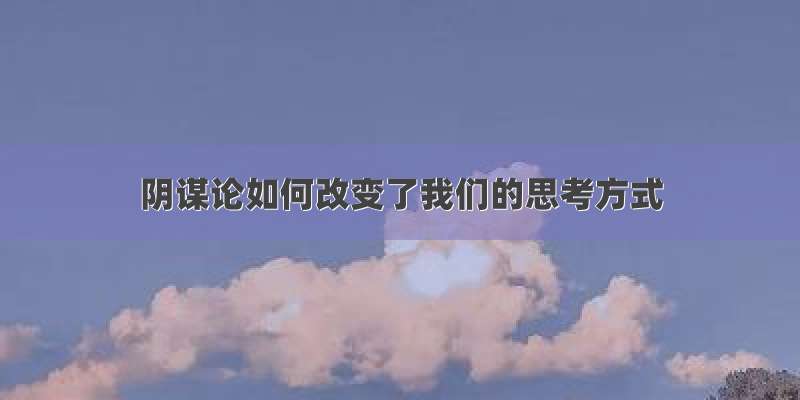 阴谋论如何改变了我们的思考方式