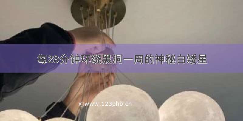 每28分钟环绕黑洞一周的神秘白矮星