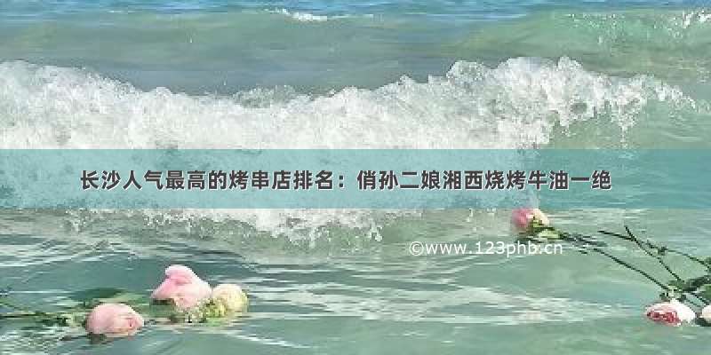 长沙人气最高的烤串店排名：俏孙二娘湘西烧烤牛油一绝