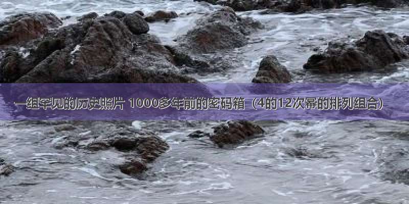 一组罕见的历史照片 1000多年前的密码箱（4的12次幂的排列组合）