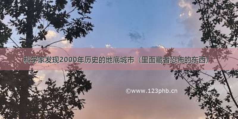 科学家发现2000年历史的地底城市（里面藏者恐怖的东西）