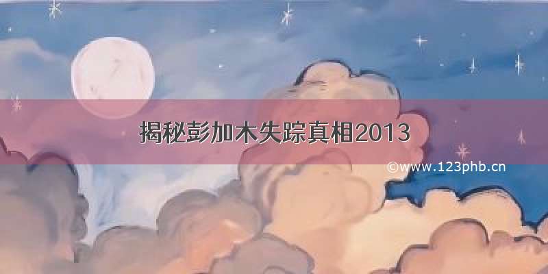 揭秘彭加木失踪真相2013