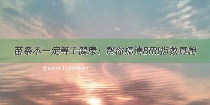 苗条不一定等于健康：帮你搞清BMI指数真相